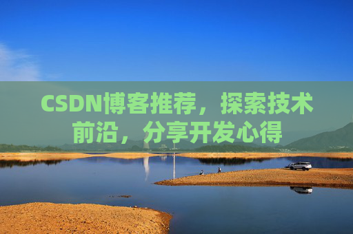 CSDN博客推荐,探索技术前沿,分享开发心得 CSDN博客推荐,探索技术前沿,分享开发心得